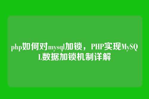 php如何对mysql加锁,PHP实现MySQL数据加锁机制详解