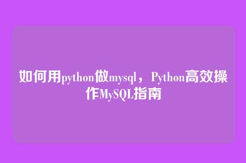 如何用python做mysql,Python高效操作MySQL指南
