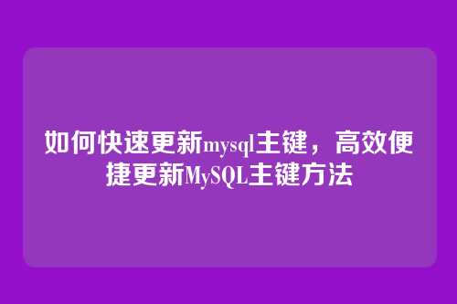 如何快速更新mysql主键,高效便捷更新MySQL主键方法