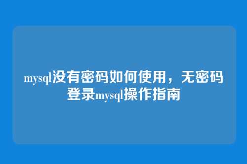 mysql没有密码如何使用,无密码登录mysql操作指南