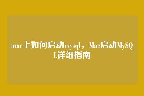 mac上如何启动mysql,Mac启动MySQL详细指南