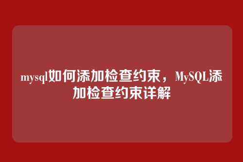 mysql如何添加检查约束,MySQL添加检查约束详解