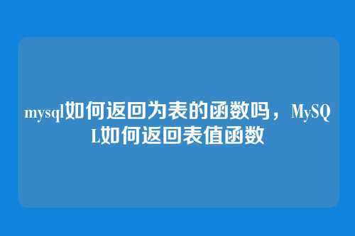 mysql如何返回为表的函数吗,MySQL如何返回表值函数