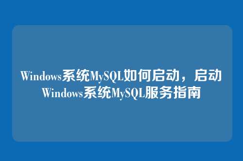 Windows系统MySQL如何启动,启动Windows系统MySQL服务指南