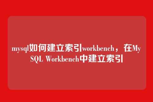 mysql如何建立索引workbench,在MySQL Workbench中建立索引