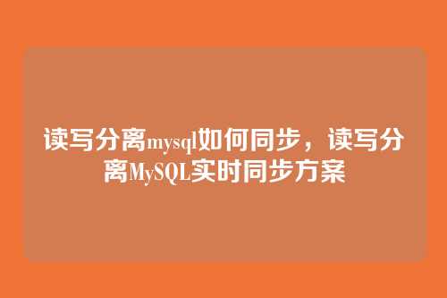 读写分离mysql如何同步,读写分离MySQL实时同步方案