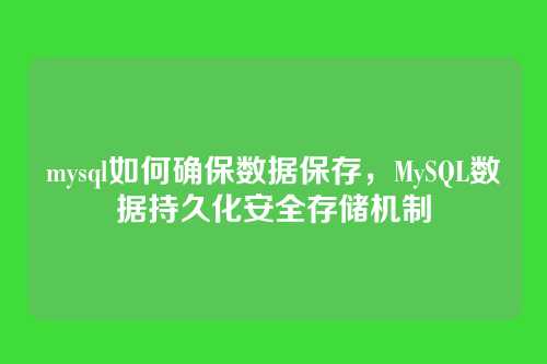 mysql如何确保数据保存,MySQL数据持久化安全存储机制