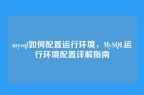 mysql如何配置运行环境,MySQL运行环境配置详解指南