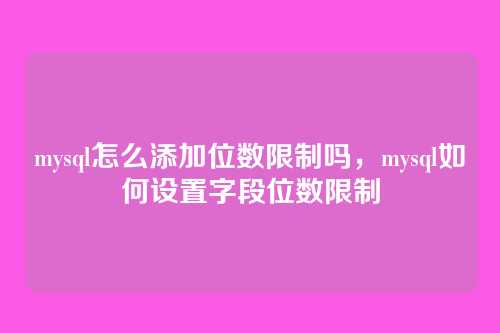 mysql怎么添加位数限制吗,mysql如何设置字段位数限制