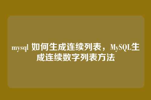 mysql 如何生成连续列表,MySQL生成连续数字列表方法