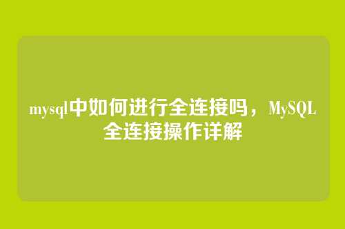 mysql中如何进行全连接吗,MySQL全连接操作详解
