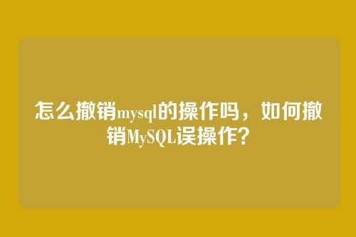 怎么撤销mysql的操作吗,如何撤销MySQL误操作?