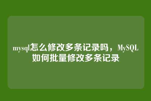 mysql怎么修改多条记录吗,MySQL如何批量修改多条记录