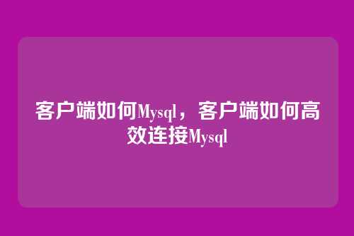 客户端如何Mysql,客户端如何高效连接Mysql