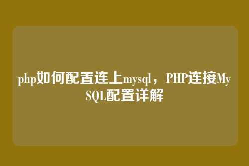 php如何配置连上mysql,PHP连接MySQL配置详解