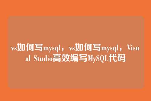 vs如何写mysql,vs如何写mysql,Visual Studio高效编写MySQL代码