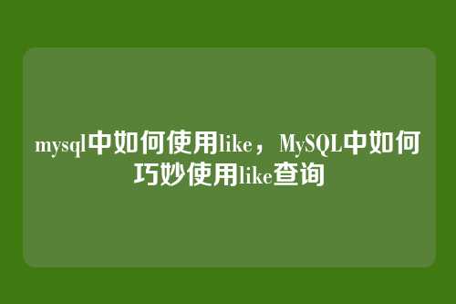 mysql中如何使用like,MySQL中如何巧妙使用like查询