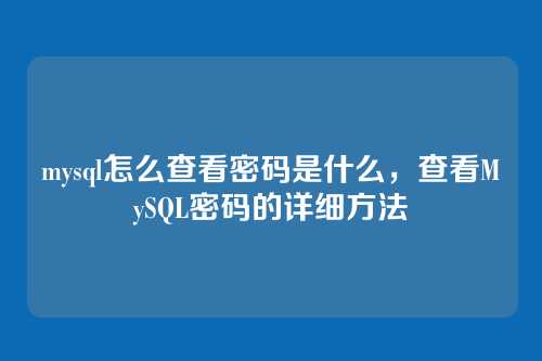 mysql怎么查看密码是什么,查看MySQL密码的详细方法