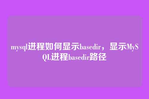 mysql进程如何显示basedir,显示MySQL进程basedir路径