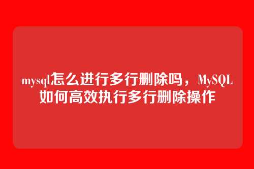 mysql怎么进行多行删除吗,MySQL如何高效执行多行删除操作