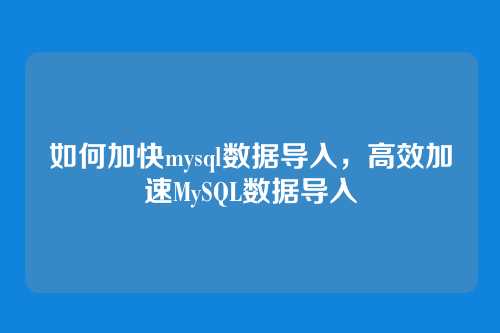 如何加快mysql数据导入,高效加速MySQL数据导入