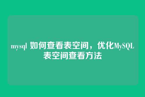 mysql 如何查看表空间,优化MySQL表空间查看方法