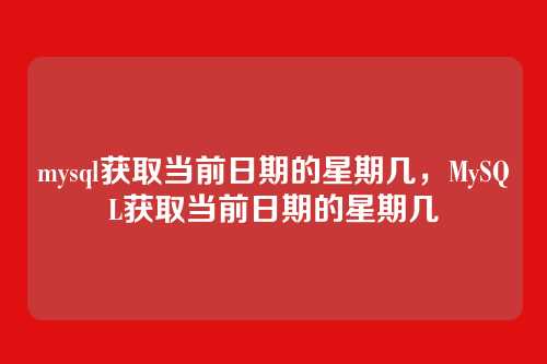 mysql获取当前日期的星期几,MySQL获取当前日期的星期几