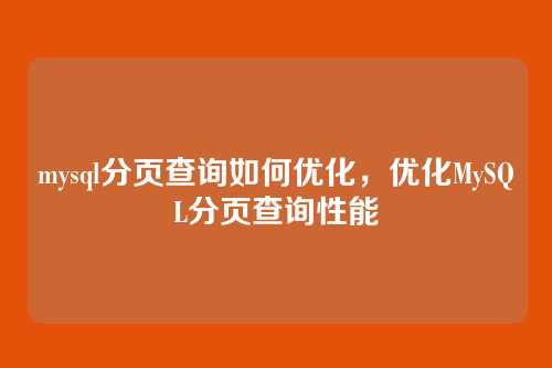 mysql分页查询如何优化,优化MySQL分页查询性能