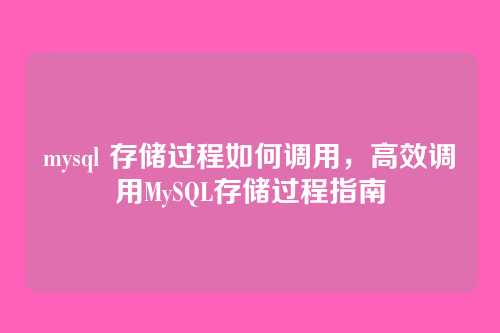 mysql 存储过程如何调用,高效调用MySQL存储过程指南