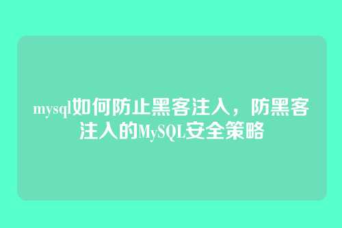 mysql如何防止黑客注入,防黑客注入的MySQL安全策略