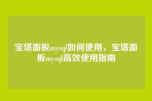 宝塔面板mysql如何使用,宝塔面板mysql高效使用指南