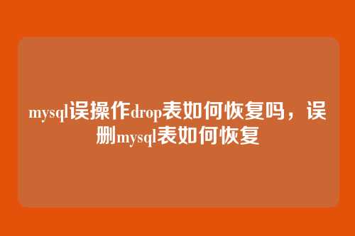 mysql误操作drop表如何恢复吗,误删mysql表如何恢复