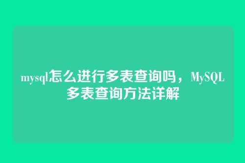 mysql怎么进行多表查询吗,MySQL多表查询方法详解