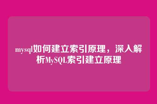 mysql如何建立索引原理,深入解析MySQL索引建立原理