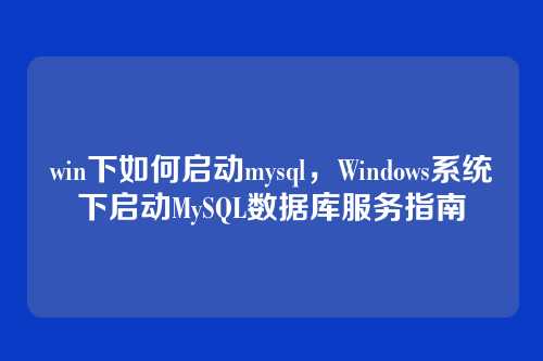 win下如何启动mysql,Windows系统下启动MySQL数据库服务指南