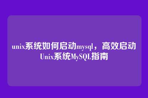 unix系统如何启动mysql,高效启动Unix系统MySQL指南