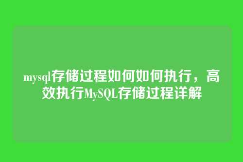 mysql存储过程如何如何执行,高效执行MySQL存储过程详解