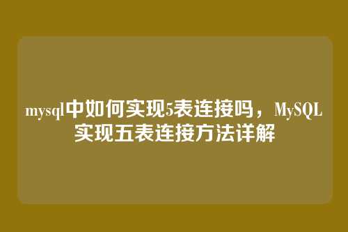 mysql中如何实现5表连接吗,MySQL实现五表连接方法详解