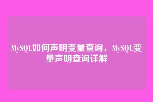 MySQL如何声明变量查询,MySQL变量声明查询详解