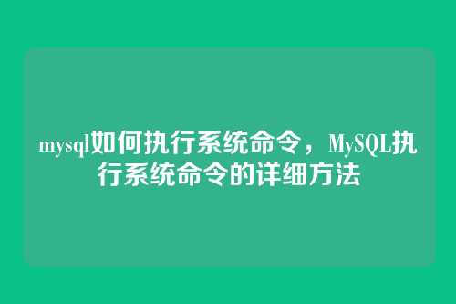 mysql如何执行系统命令,MySQL执行系统命令的详细方法