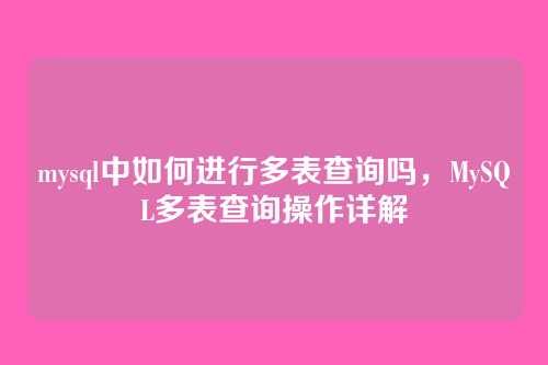 mysql中如何进行多表查询吗,MySQL多表查询操作详解