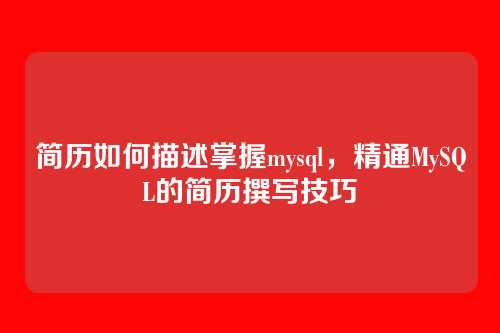 简历如何描述掌握mysql,精通MySQL的简历撰写技巧