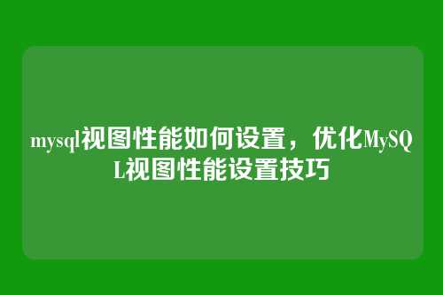 mysql视图性能如何设置,优化MySQL视图性能设置技巧