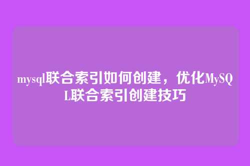 mysql联合索引如何创建,优化MySQL联合索引创建技巧