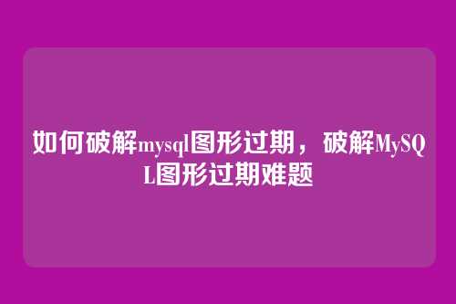 如何破解mysql图形过期,破解MySQL图形过期难题