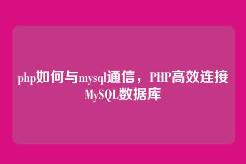 php如何与mysql通信,PHP高效连接MySQL数据库