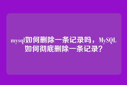 mysql如何删除一条记录吗，MySQL如何彻底删除一条记录？