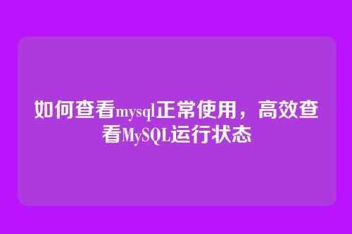 如何查看mysql正常使用,高效查看MySQL运行状态