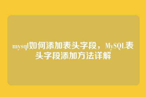 mysql如何添加表头字段,MySQL表头字段添加方法详解