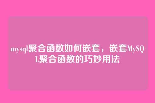 mysql聚合函数如何嵌套,嵌套MySQL聚合函数的巧妙用法